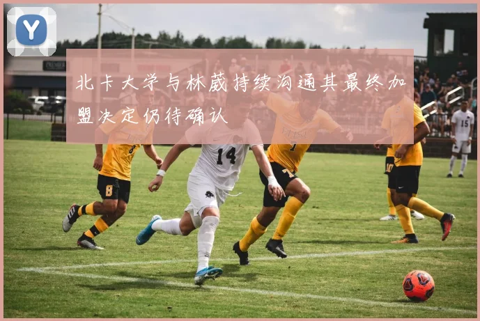 北卡大学与林葳持续沟通其最终加盟决定仍待确认