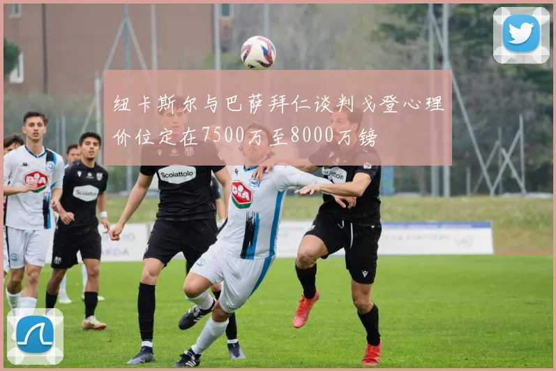 纽卡斯尔与巴萨拜仁谈判戈登心理价位定在7500万至8000万镑