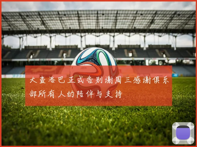 大查洛巴正式告别谢周三感谢俱乐部所有人的陪伴与支持