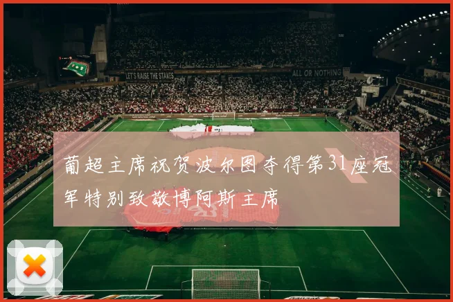 葡超主席祝贺波尔图夺得第31座冠军特别致敬博阿斯主席