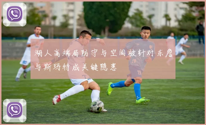 湖人高端局防守与空间被针对东詹与斯玛特成关键隐患