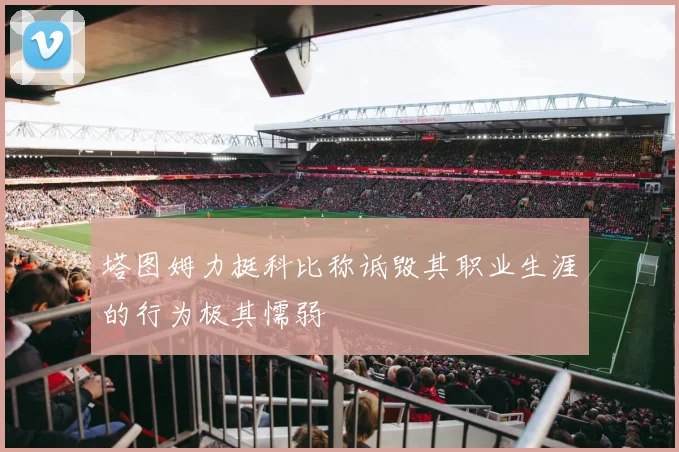 塔图姆力挺科比称诋毁其职业生涯的行为极其懦弱