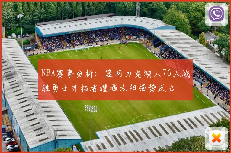 NBA赛事分析：篮网力克湖人76人战胜勇士开拓者遭遇太阳强势反击