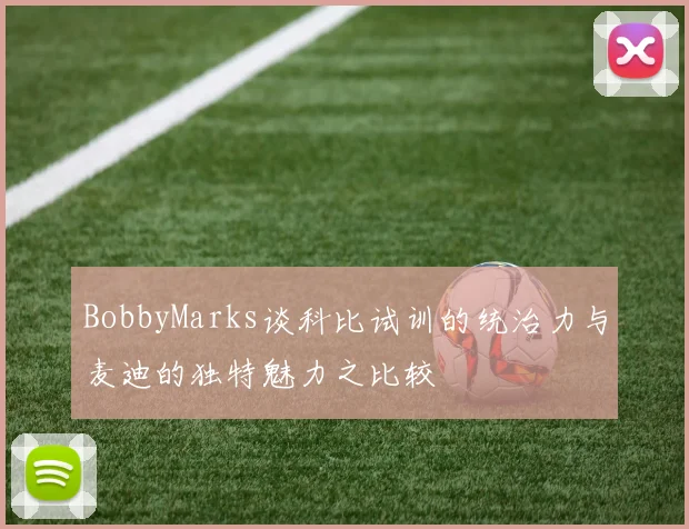 BobbyMarks谈科比试训的统治力与麦迪的独特魅力之比较