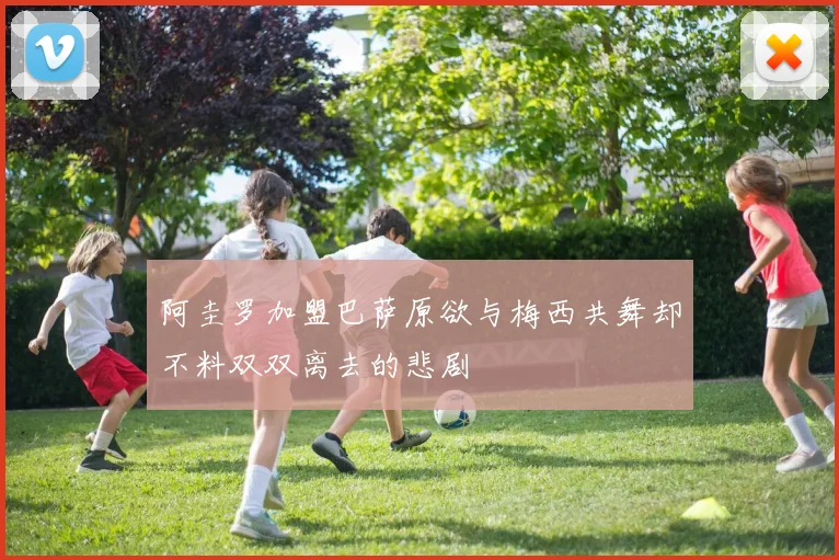 阿圭罗加盟巴萨原欲与梅西共舞却不料双双离去的悲剧