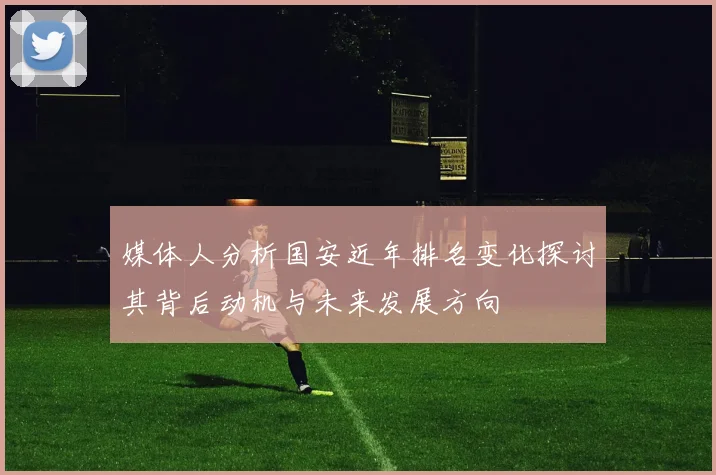 媒体人分析国安近年排名变化探讨其背后动机与未来发展方向