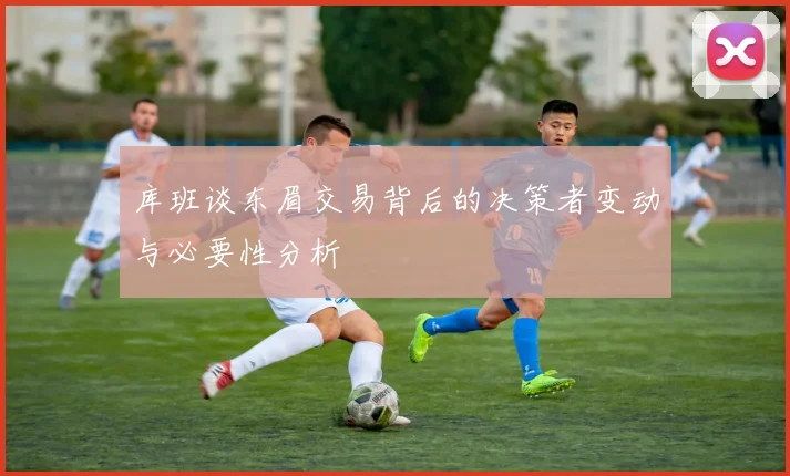 库班谈东眉交易背后的决策者变动与必要性分析